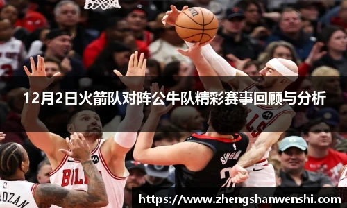 12月2日火箭队对阵公牛队精彩赛事回顾与分析