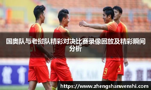 国奥队与老挝队精彩对决比赛录像回放及精彩瞬间分析