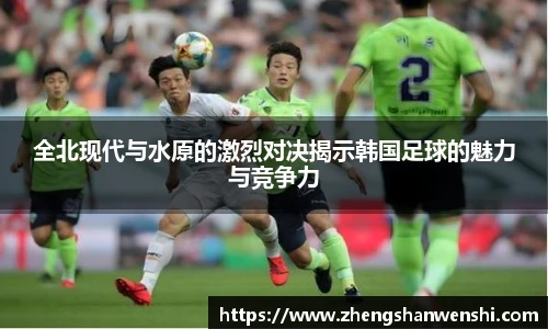 全北现代与水原的激烈对决揭示韩国足球的魅力与竞争力
