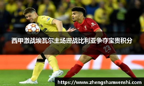 西甲激战埃瓦尔主场迎战比利亚争夺宝贵积分